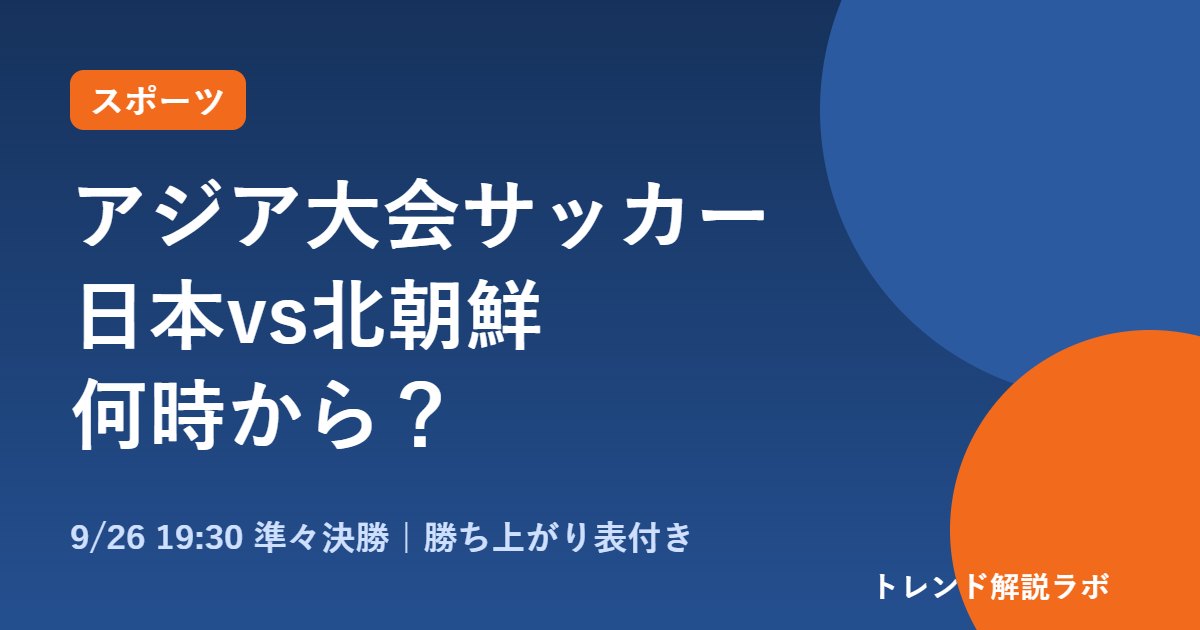 アジア大会サッカー北朝鮮戦は何時から？9/26準々決勝の放送と決勝日程【勝ち上がり表付き】