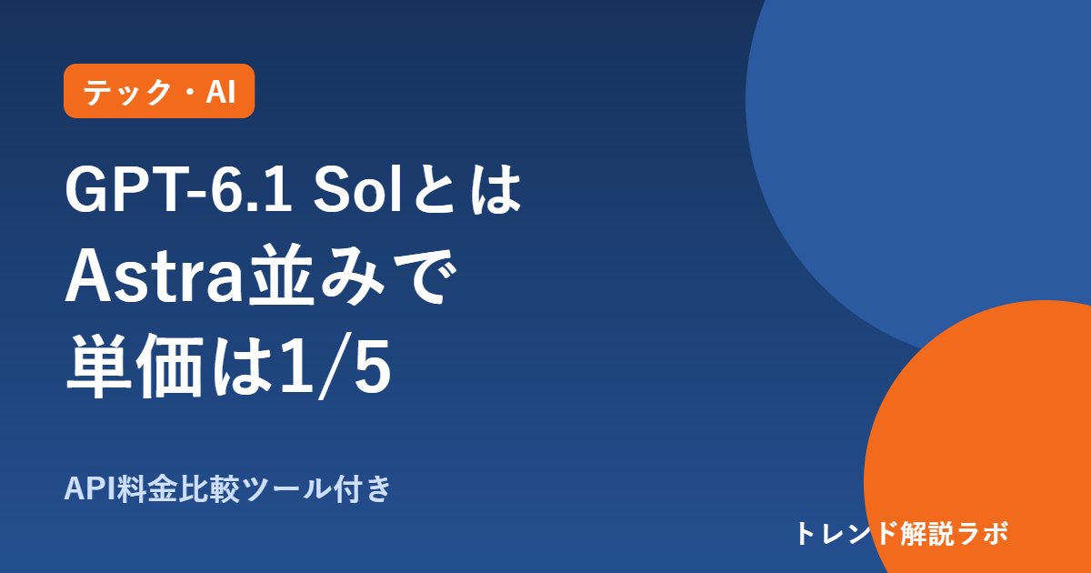 GPT-6.1 Solとは？GPT-6 Sol・Astraとの違いと料金、ChatGPTで使える？【料金比較ツール付き】