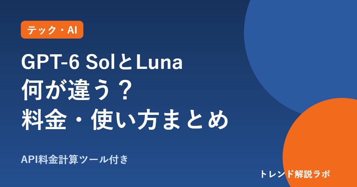 GPT-6 SolとLunaとは？違い・料金・無料で使えるかを比較表でまとめ【API料金計算ツール付き】