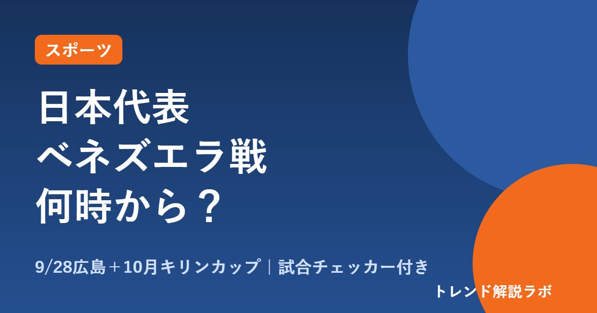 日本代表ベネズエラ戦は何時から？9/28の放送と10月キリンカップ日程【試合チェッカー付き】