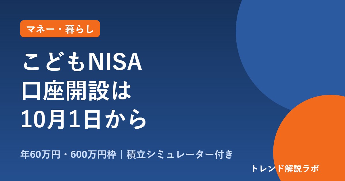 こどもNISAの口座開設は10月1日から｜年60万円・600万円枠と12歳ルール【積立シミュレーター付き】