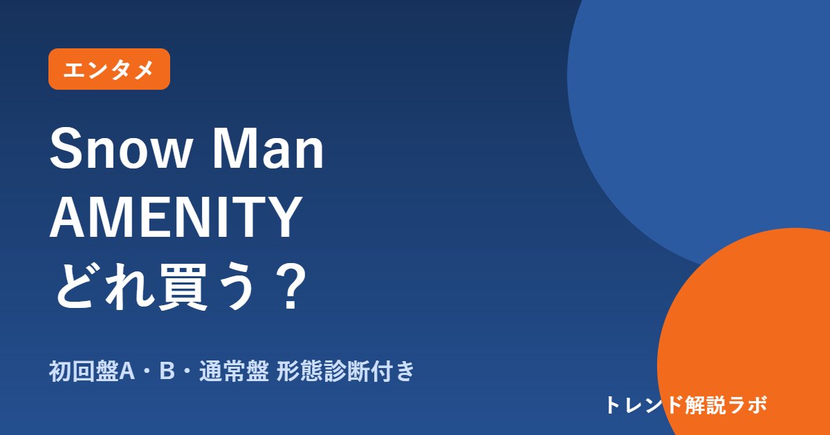 Snow Man AMENITYはどれ買う？初回盤A・B・通常盤の違いと価格【形態診断付き】