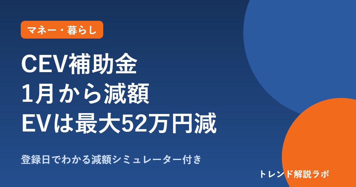 CEV補助金は1月から減額｜EVは最大52万円減、12/31登録までが現行額【減額シミュレーター付き】