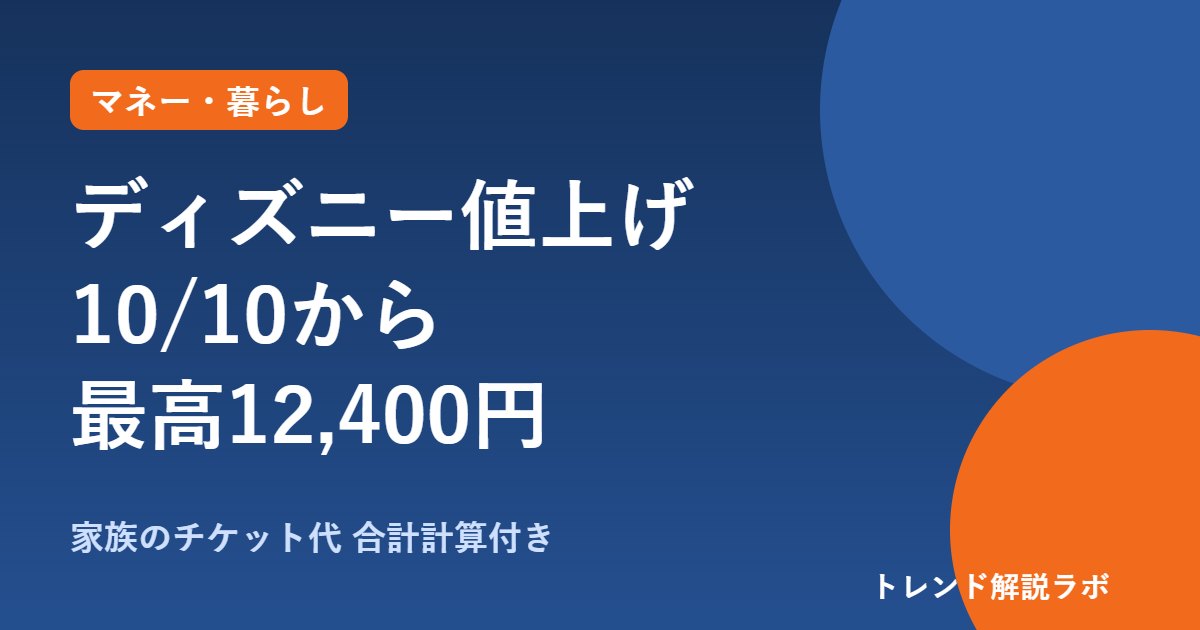 ディズニー値上げはいつから？10月10日入園分から最高12,400円｜価格帯と子ども料金【家族の合計計算付き】