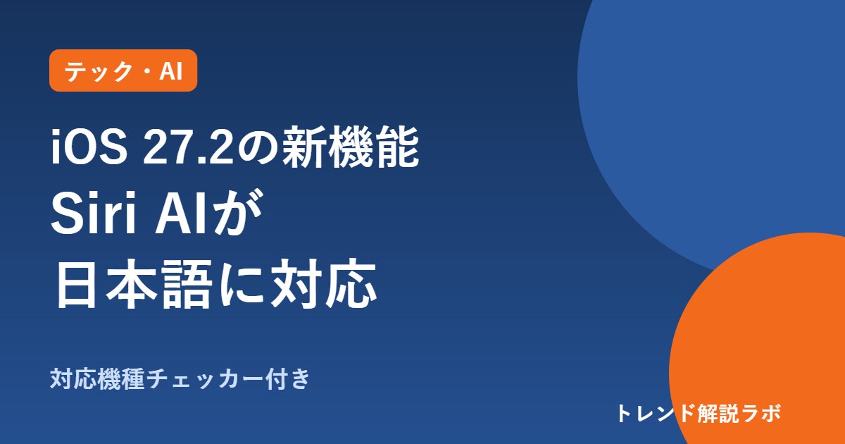 iOS 27.2の新機能まとめ｜Siri AIが日本語対応、対象はiPhone 15 Pro以降・160件超の修正【対応機種チェッカー付き】