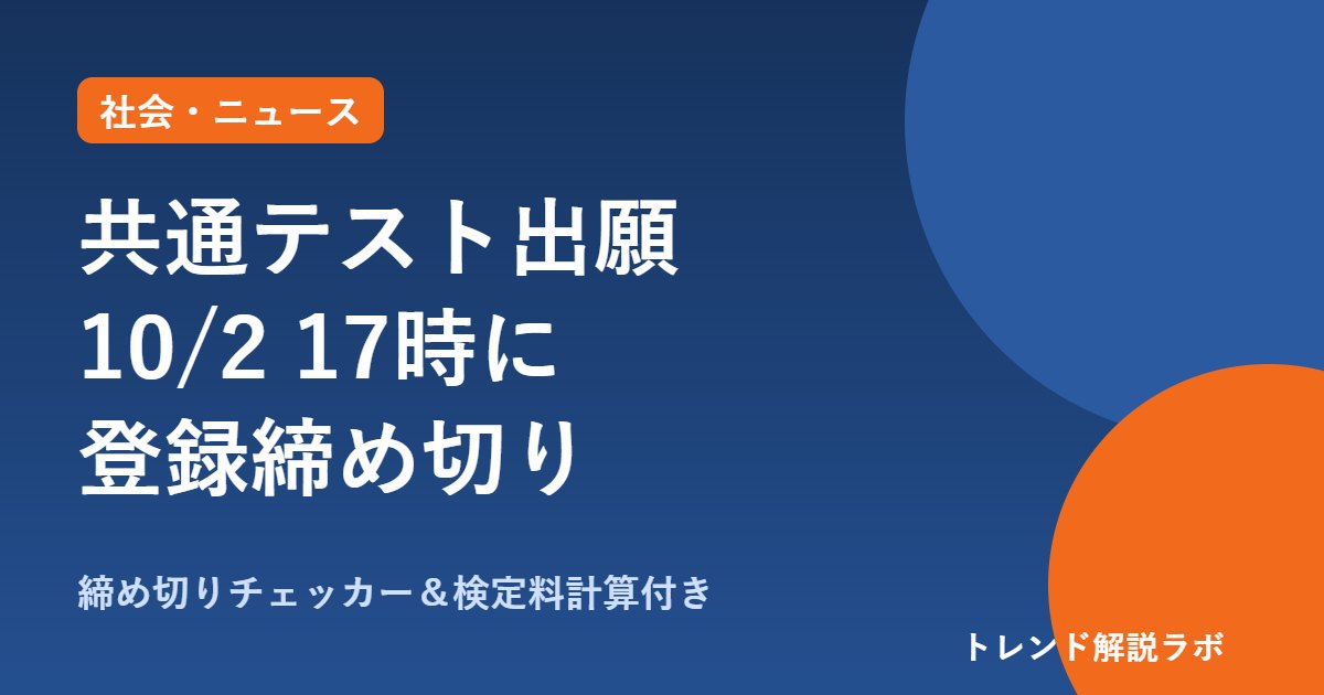 共通テストの出願はいつまで？10月2日17時に登録締切、支払いは23時59分｜検定料【締切チェッカー付き】