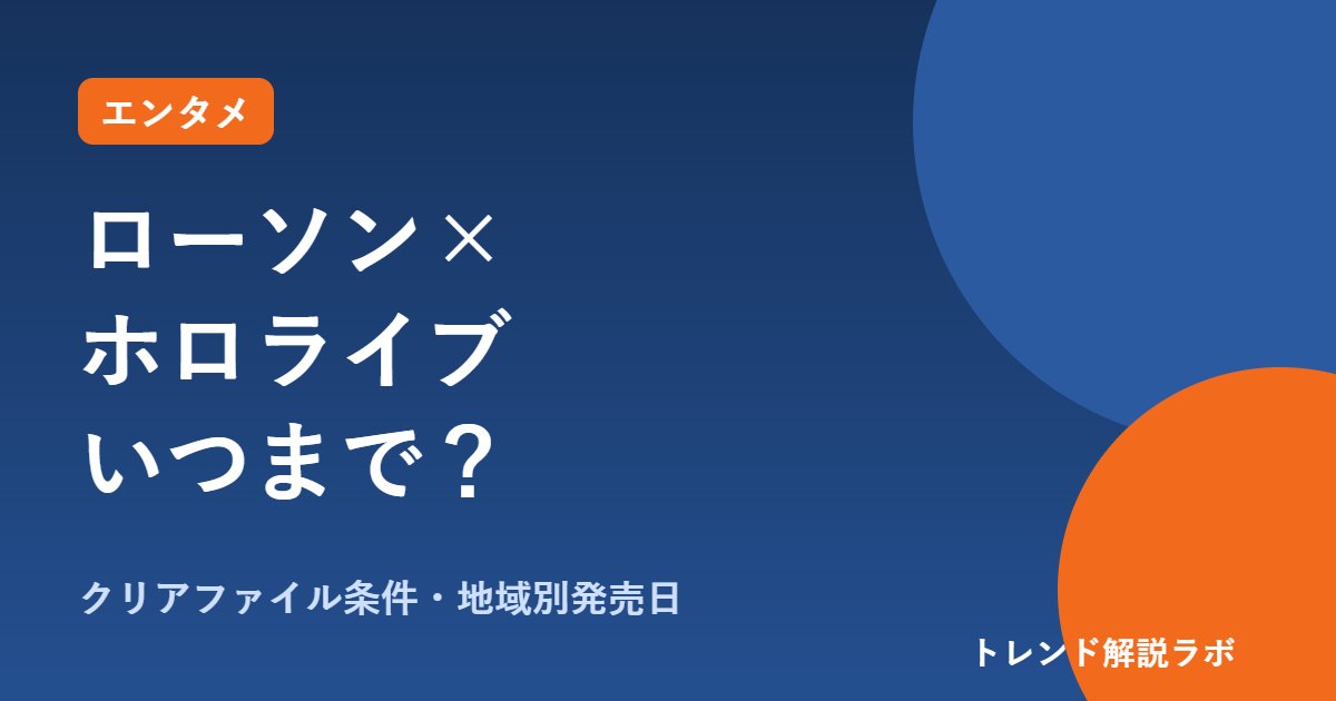 ローソン×ホロライブはいつまで？10/26まで、クリアファイルの条件と地域別発売日【予算計算付き】