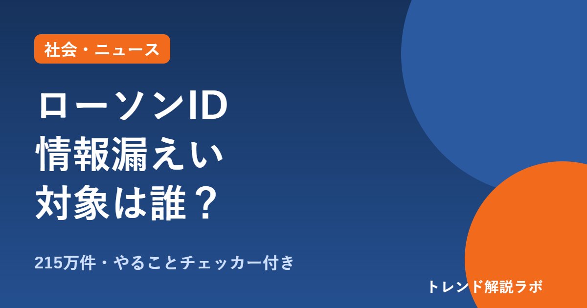 ローソンID情報漏えいの対象は？215万件、住所・電話番号も｜パスワードは無事【対象チェッカー付き】