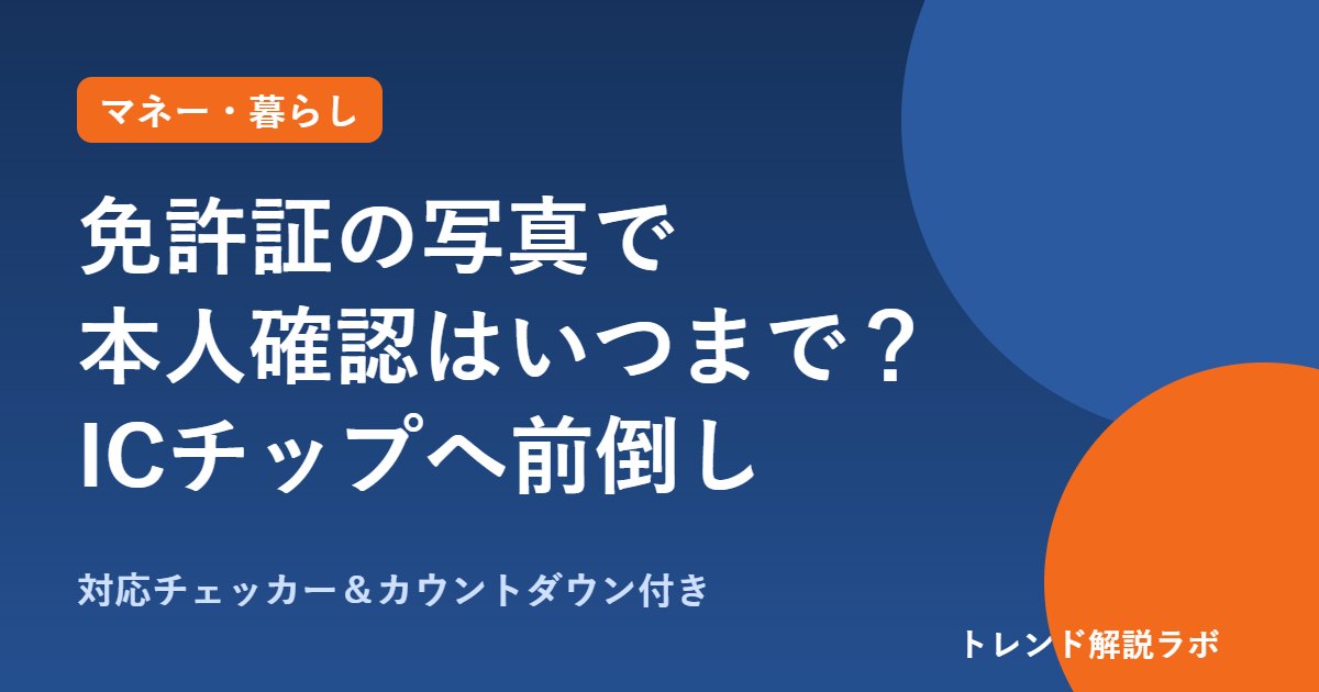 免許証の写真で本人確認はいつまで？2027年4月廃止→前倒しへ、ICチップ読み取りの準備【対応チェッカー】
