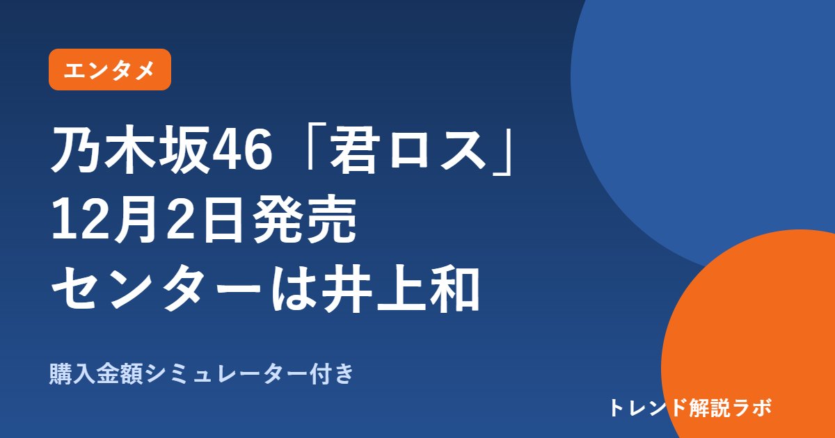 乃木坂46「君ロス」発売日は12月2日｜センター井上和、選抜18人と形態別の値段【購入金額シミュレーター付き】