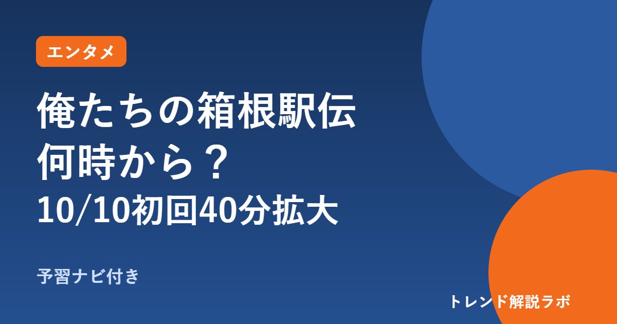 俺たちの箱根駅伝ドラマは何時から？10/10初回40分拡大、キャスト・原作・主題歌【予習ナビ付き】