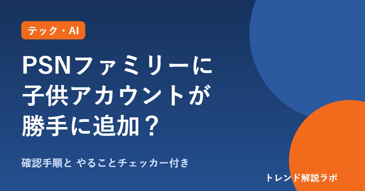PSNファミリーに子供アカウントが勝手に追加｜確認方法と今やること【やることチェッカー付き】