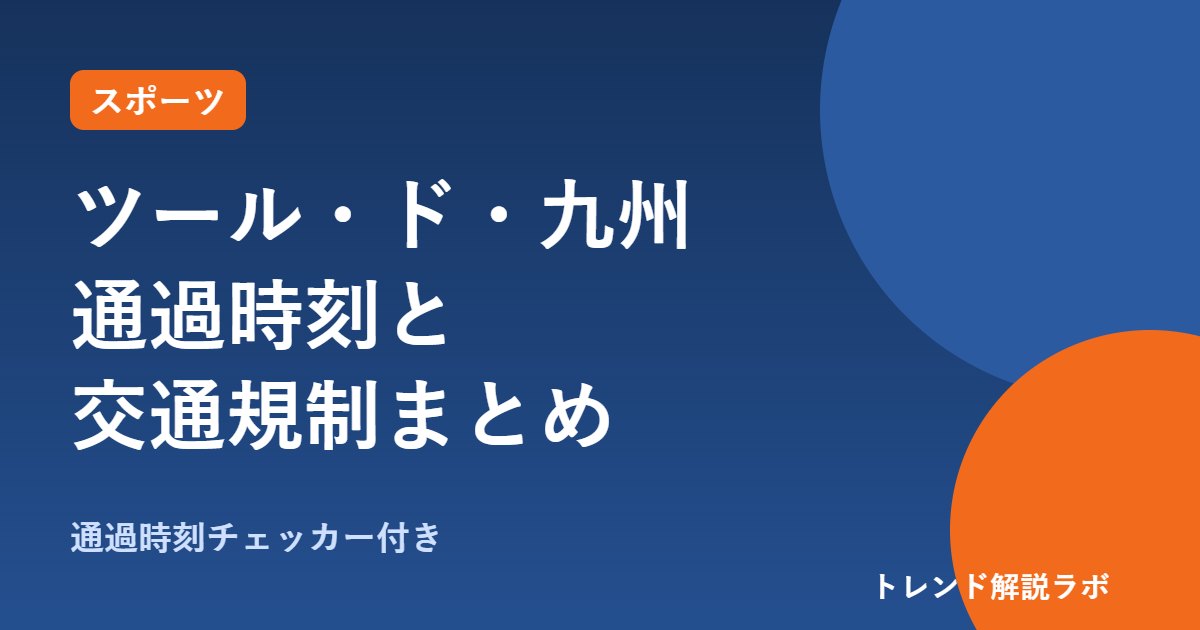 ツール・ド・九州2026の通過時刻は？10/10天神ゴール13時20分ごろ、交通規制と全ステージ【通過時刻チェッカー付き】