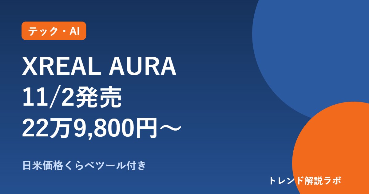 XREAL AURAの値段と発売日｜日本は11/2・22万9,800円〜、米国価格との差は？【ドル換算付き】