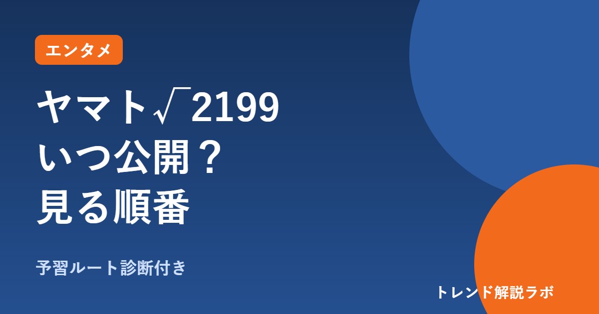 宇宙戦艦ヤマト√2199はいつ公開？庵野秀明監督、わかっていることと見る順番【予習ルート診断付き】