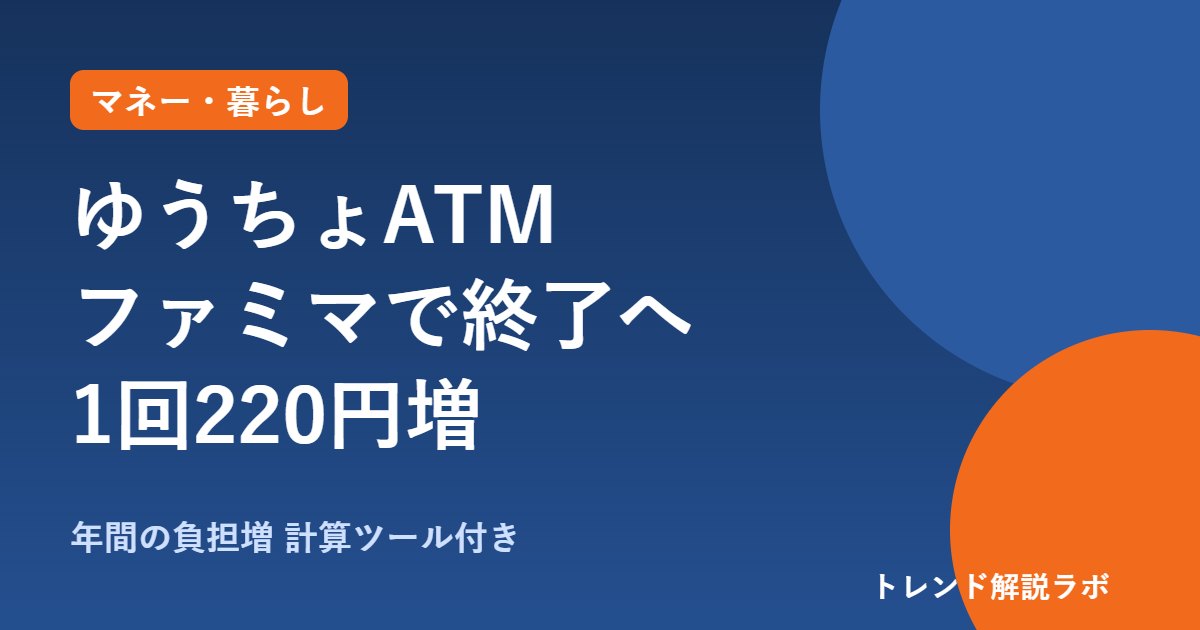ゆうちょATMのファミマ終了はいつ？2027年1月から、手数料は1回220円増【年間負担の計算ツール付き】